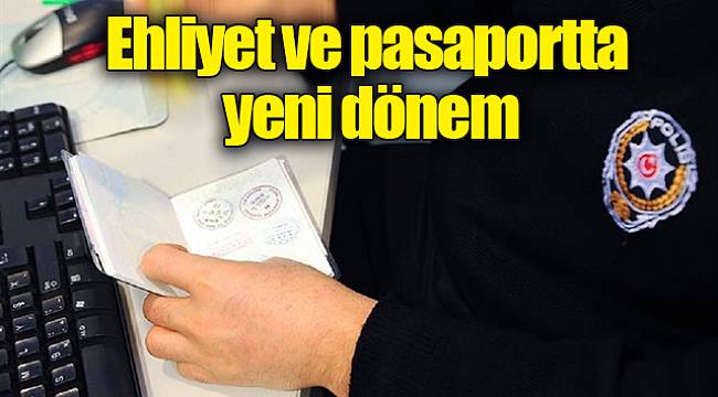 Ehliyet ve pasaportta yeni dönem