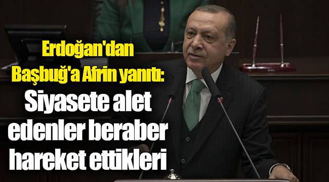 Erdoğan'dan Başbuğ'a Afrin yanıtı: Siyasete alet edenler beraber hareket ettikleri