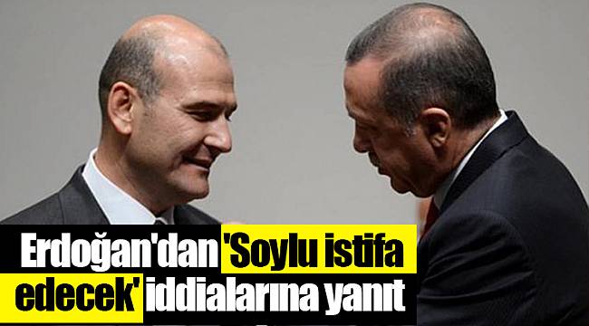 Erdoğan'dan 'Soylu istifa edecek' iddialarına yanıt