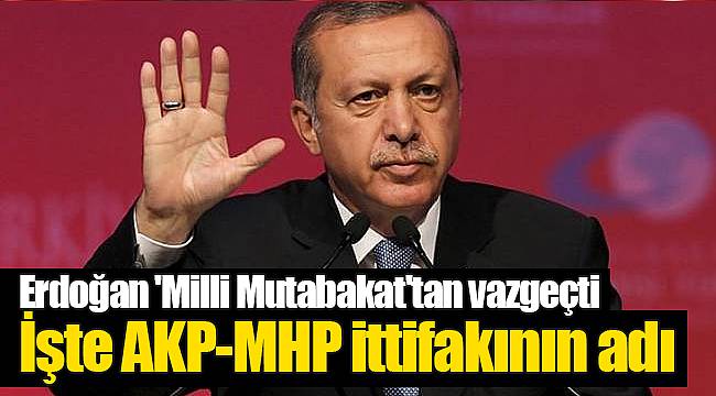 Erdoğan 'Milli Mutabakat'tan vazgeçti; işte AKP-MHP ittifakının adı