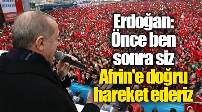 Erdoğan: Önce ben sonra siz Afrin'e doğru hareket ederiz