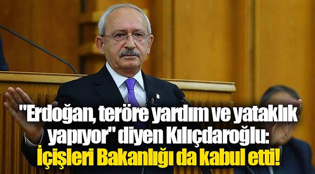 "Erdoğan, teröre yardım ve yataklık yapıyor" diyen Kılıçdaroğlu: İçişleri Bakanlığı da kabul etti!