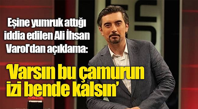 Eşine yumruk attığı iddia edilen Ali İhsan Varol'dan açıklama