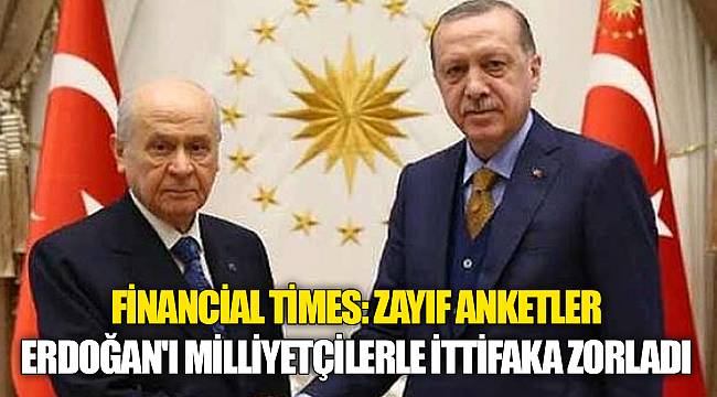 Financial Times: Zayıf anketler Erdoğan'ı milliyetçilerle ittifaka zorladı