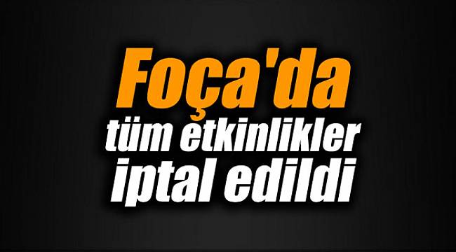 FOÇA’DA TÜM ETKİNLİKLER İPTAL