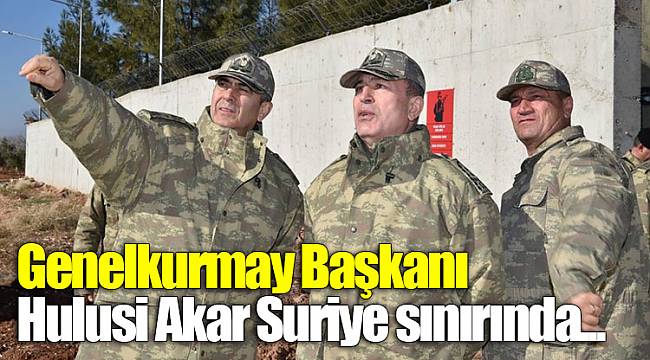 Genelkurmay Başkanı Hulusi Akar Suriye sınırında...