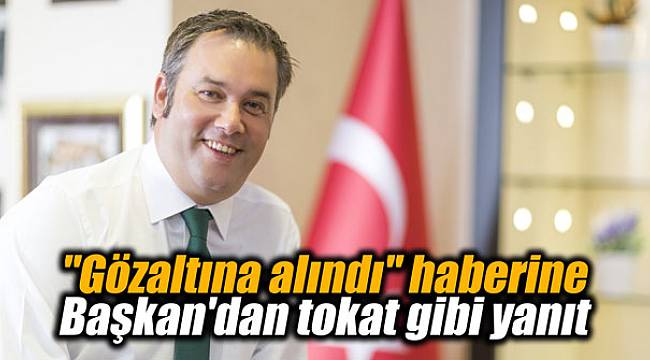 "Gözaltına alındı" haberine Başkan'dan tokat gibi yanıt