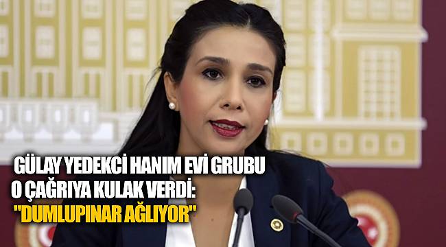 GÜLAY YEDEKCİ HANIM EVİ GRUBU O ÇAĞRIYA KULAK VERDİ: "DUMLUPINAR AĞLIYOR"