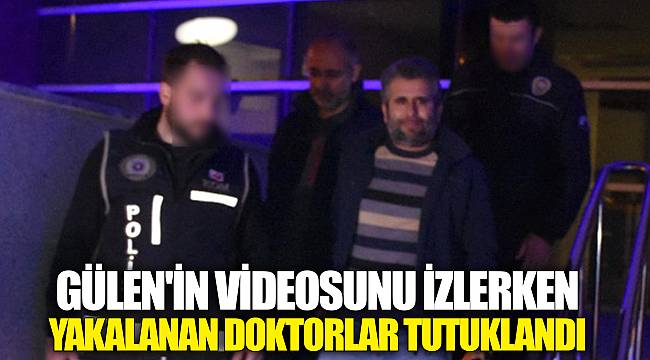 Gülen'in Videosunu İzlerken Yakalanan Doktorlar Tutuklandı