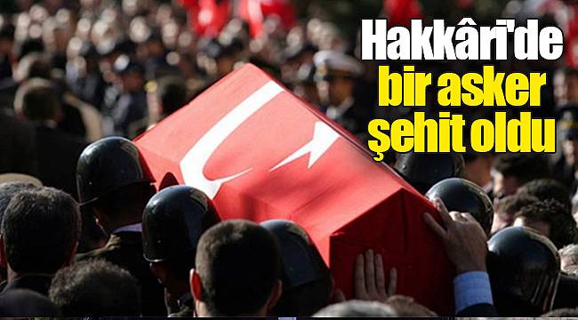 Hakkâri'de bir asker şehit oldu