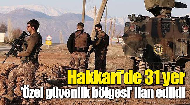 Hakkari'de 31 yer 'Özel güvenlik bölgesi' ilan edildi