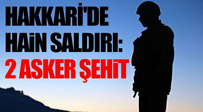 Hakkari'de hain saldırı: 2 asker şehit