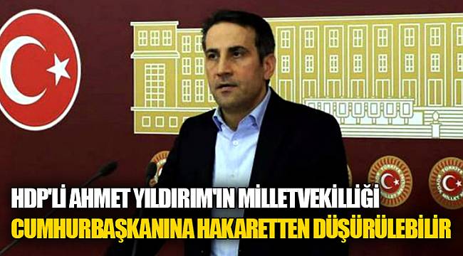 HDP&#039;li Ahmet Yıldırım&#039;ın milletvekilliği Cumhurbaşkanına hakaretten düşürülebilir