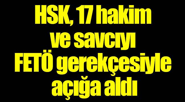 HSK, 17 hakim ve savcıyı FETÖ gerekçesiyle açığa aldı