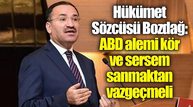 Hükümet Sözcüsü Bozdağ: ABD alemi kör ve sersem sanmaktan vazgeçmeli
