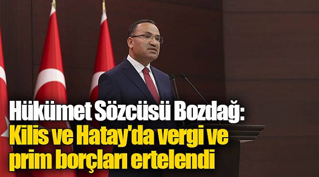 Hükümet Sözcüsü Bozdağ: Kilis ve Hatay'da vergi ve prim borçları ertelendi