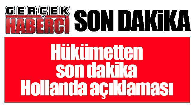 Hükümetten son dakika Hollanda açıklaması