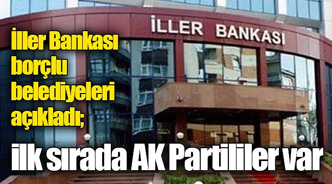 İller Bankası borçlu belediyeleri açıkladı; ilk sırada AK Partililer var