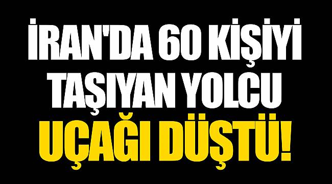 İran'da 60 kişiyi taşıyan yolcu uçağı düştü!
