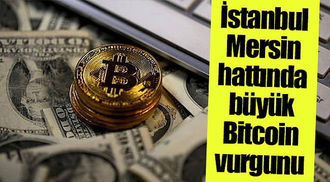 İstanbul-Mersin hattında büyük Bitcoin vurgunu