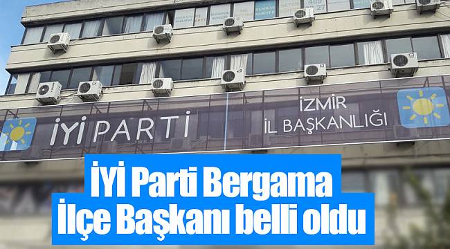 İYİ Parti Bergama İlçe Başkanı belli oldu