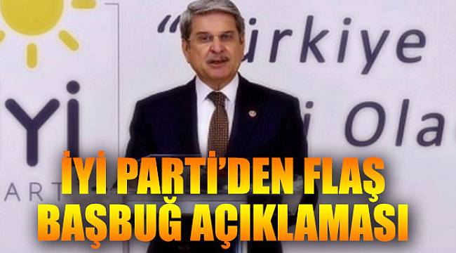 İYİ Parti’den flaş Başbuğ açıklaması