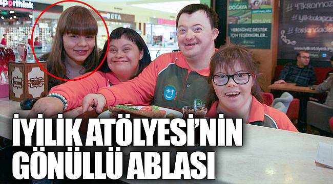 İYİLİK ATÖLYESİ’NİN GÖNÜLLÜ ABLASI