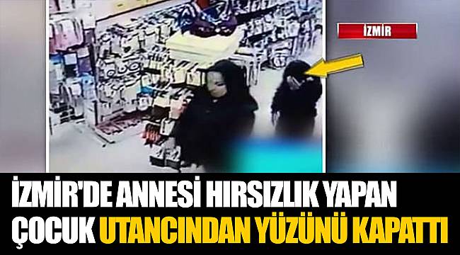 İzmir'de annesi hırsızlık yapan çocuk utancından yüzünü kapattı