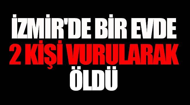 İzmir'de bir evde 2 kişi vurularak öldü