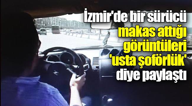 İzmir'de bir sürücü makas attığı görüntüleri 'usta şoförlük' diye paylaştı
