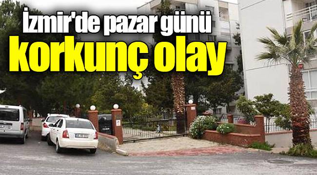 İzmir'de pazar günü korkunç olay