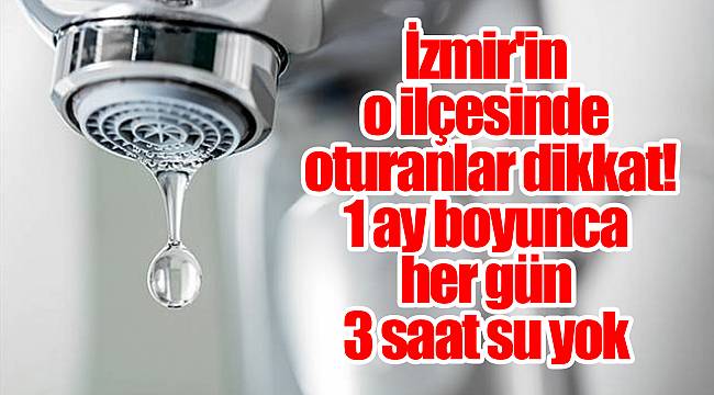İzmir'in o ilçesinde oturanlar dikkat! 1 ay boyunca her gün 3 saat su yok
