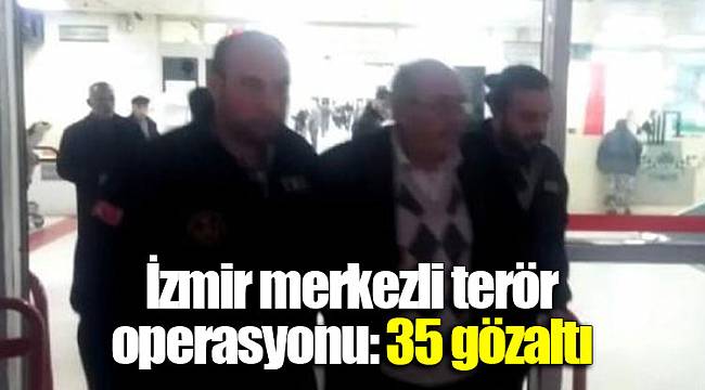 İzmir merkezli terör operasyonu: 35 gözaltı