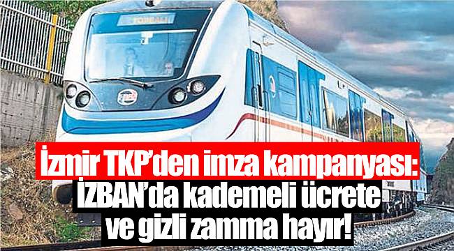 İzmir TKP'den imza kampanyası: İZBAN'da kademeli ücrete ve gizli zamma hayır!