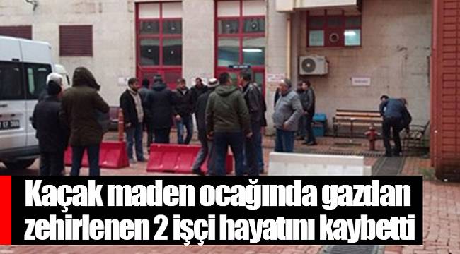 Kaçak maden ocağında gazdan zehirlenen 2 işçi hayatını kaybetti