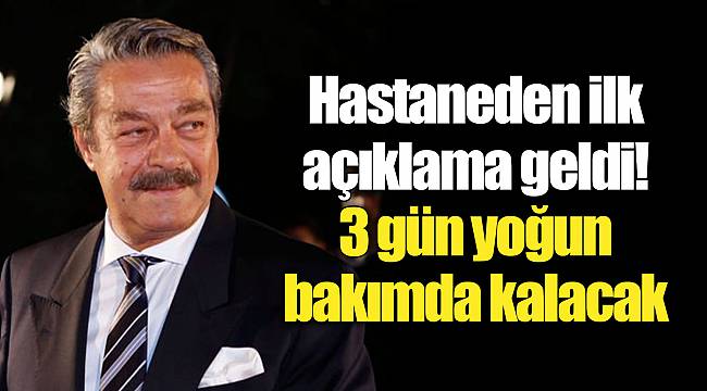 Kadir İnanır yoğun bakımda...Hastaneden ilk açıklama geldi! 3 gün yoğun bakımda kalacak