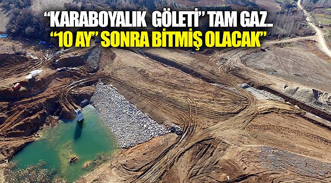 “Karaboyalık Göleti” tam gaz.. “10 ay” sonra bitmiş olacak”
