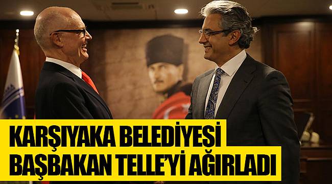 Karşıyaka Belediyesi Başbakan Telle’yi ağırladı