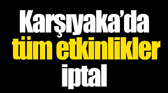 Karşıyaka’da tüm etkinlikler iptal