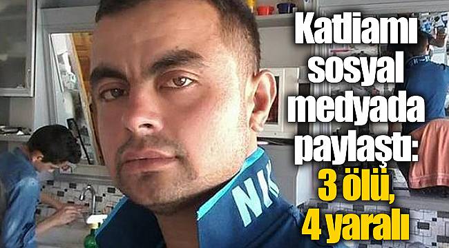 Katliamı sosyal medyada paylaştı: 3 ölü, 4 yaralı