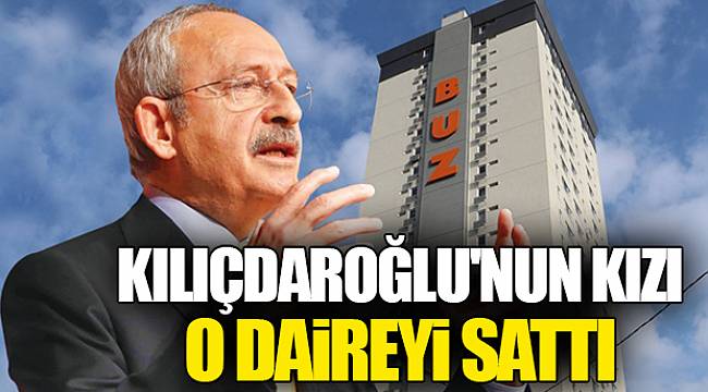 Kılıçdaroğlu'nun kızı o daireyi sattı