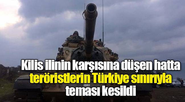 Kilis ilinin karşısına düşen hatta teröristlerin Türkiye sınırıyla teması kesildi