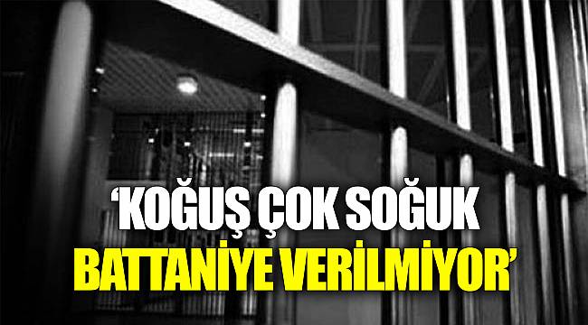 'Koğuş çok soğuk battaniye verilmiyor'