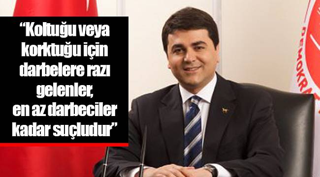 Koltuğu veya korktuğu için darbelere razı gelenler,  en az darbeciler kadar suçludur”