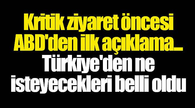 Kritik ziyaret öncesi ABD'den ilk açıklama... Türkiye'den ne isteyecekleri belli oldu