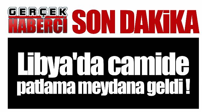 Libya'da camide patlama!