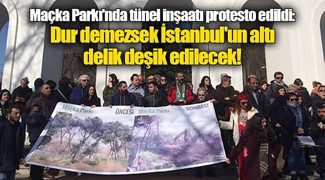 Maçka Parkı'nda tünel inşaatı protesto edildi: Dur demezsek İstanbul'un altı delik deşik edilecek!