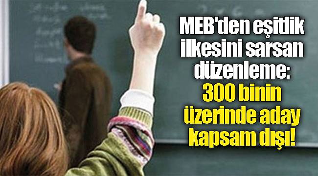 MEB'den eşitlik ilkesini sarsan düzenleme: 300 binin üzerinde aday kapsam dışı!