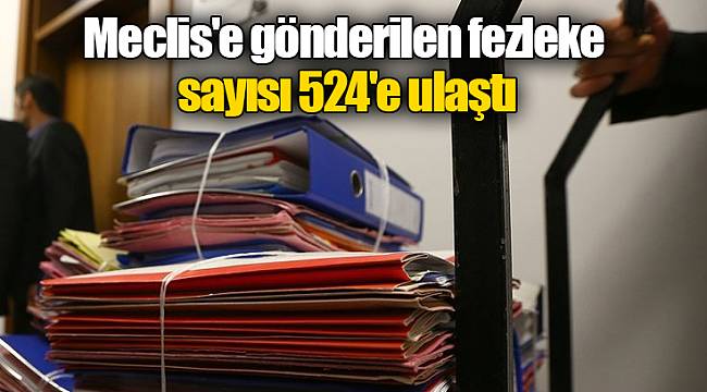Meclis'e gönderilen fezleke sayısı 524'e ulaştı