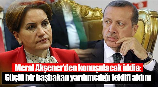 Meral Akşener'den konuşulacak iddia: Güçlü bir başbakan yardımcılığı teklifi aldım